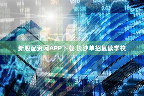 新股配资网APP下载 长沙单招复读学校