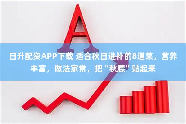 日升配资APP下载 适合秋日进补的8道菜，营养丰富，做法家常，把“秋膘”贴起来