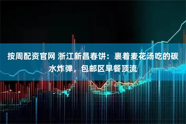 按周配资官网 浙江新昌春饼：裹着麦花汤吃的碳水炸弹，包邮区早餐顶流