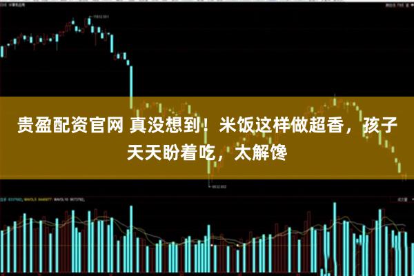 贵盈配资官网 真没想到！米饭这样做超香，孩子天天盼着吃，太解馋
