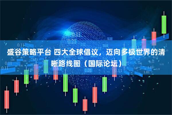 盛谷策略平台 四大全球倡议，迈向多极世界的清晰路线图（国际论坛）