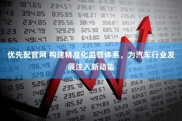 优先配官网 构建精准化监管体系，为汽车行业发展注入新动能