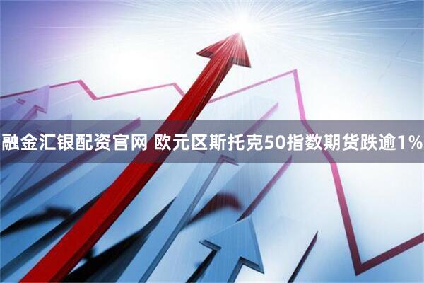 融金汇银配资官网 欧元区斯托克50指数期货跌逾1%