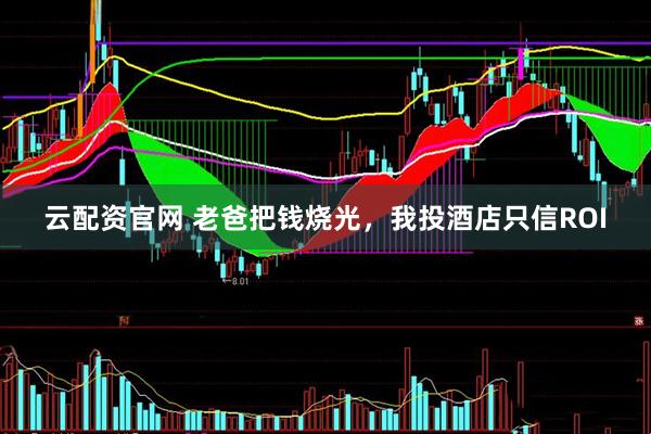 云配资官网 老爸把钱烧光，我投酒店只信ROI