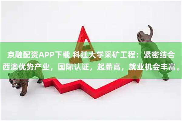 京融配资APP下载 科廷大学采矿工程：紧密结合西澳优势产业，国际认证，起薪高，就业机会丰富。