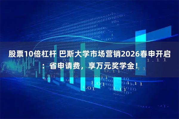 股票10倍杠杆 巴斯大学市场营销2026春申开启：省申请费，享万元奖学金！