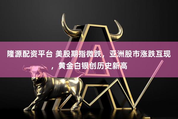 隆源配资平台 美股期指微跌，亚洲股市涨跌互现，黄金白银创历史新高