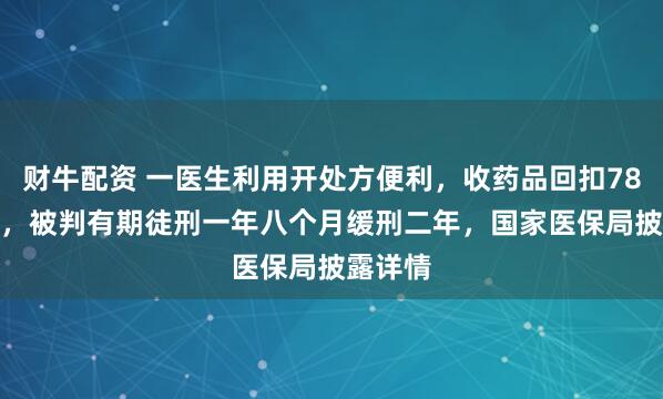 财牛配资 一医生利用开处方便利，收药品回扣78.9万元，被判有期徒刑一年八个月缓刑二年，国家医保局披露详情