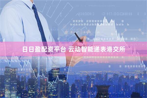 日日盈配资平台 云动智能递表港交所