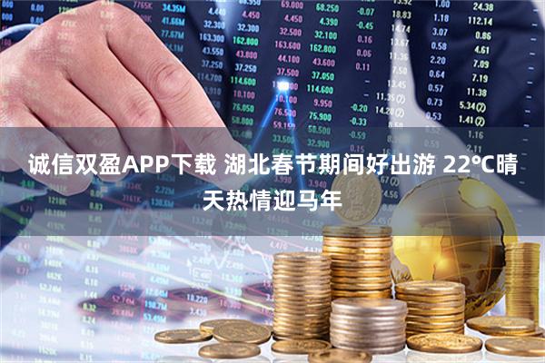 诚信双盈APP下载 湖北春节期间好出游 22℃晴天热情迎马年