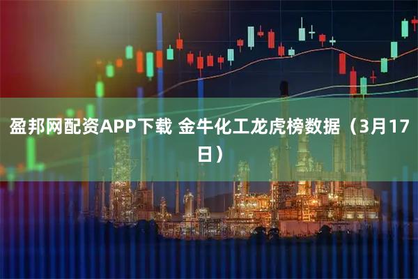 盈邦网配资APP下载 金牛化工龙虎榜数据（3月17日）